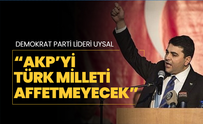 Demokrat Parti lideri Gültekin Uysal “AKP’yi Türk Milleti affetmeyecek”