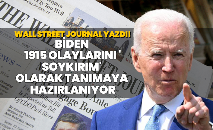 Wall Street Journal yazdı! "Biden  1915 olaylarını ' soykırım'  olarak tanımaya  hazırlanıyor"