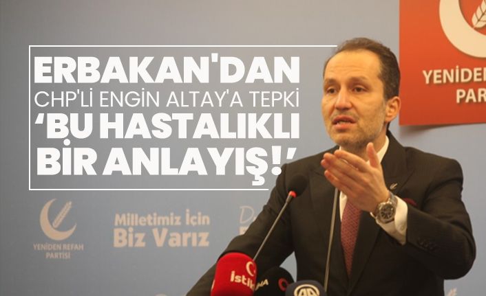 Erbakan'dan CHP'li Engin Altay'a tepki ‘Bu hastalıklı bir anlayış!’