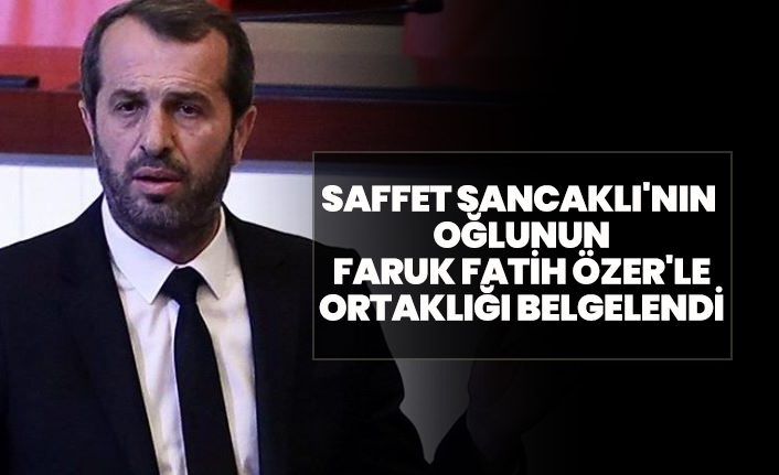Saffet Sancaklı'nın oğlunun Faruk Fatih Özer'le ortaklığı belgelendi