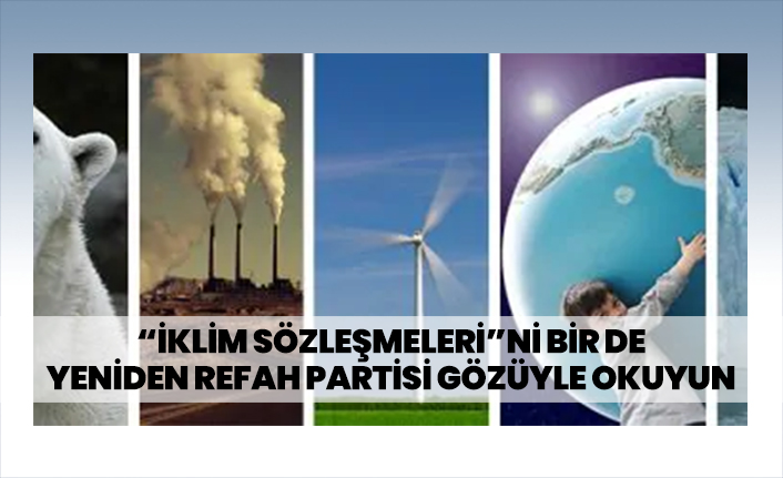 “İklim sözleşmeleri”ni bir de Yeniden Refah Partisi gözüyle okuyun