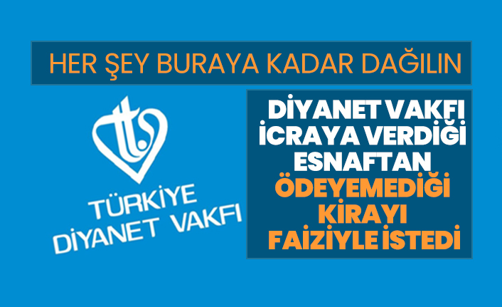 Diyanet Vakfı icraya verdiği esnaftan ödeyemediği kirayı faiziyle istedi