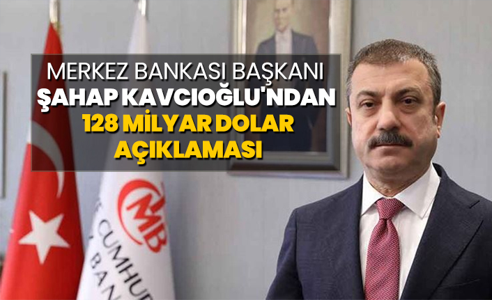 Merkez Bankası Başkanı Şahap Kavcıoğlu, 128 milyar dolar açıklaması