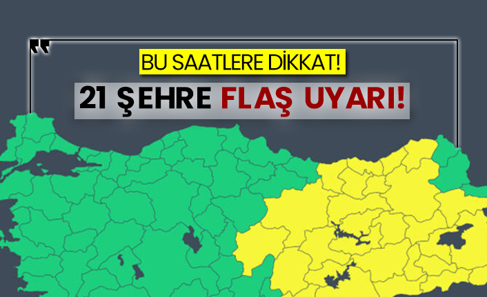 Bu saatlere dikkat! 21 şehre flaş uyarı!