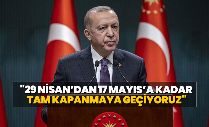 Cumhurbaşkanı Erdoğan "29 Nisan’dan 17 Mayıs’a kadar tam kapanmaya geçiyoruz"