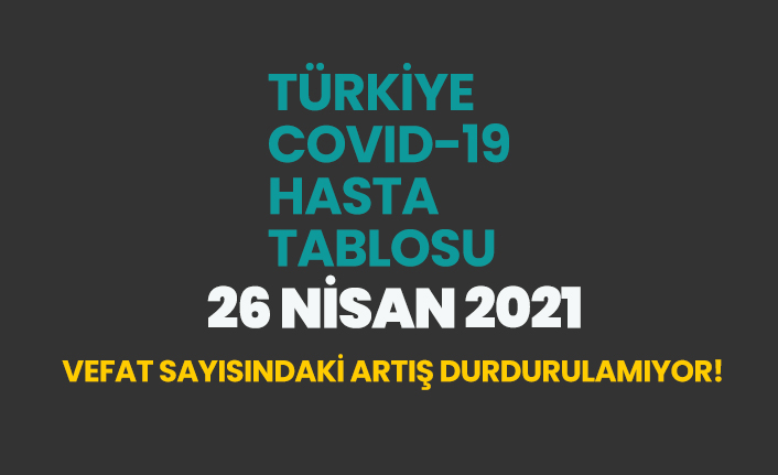 26 Nisan 2021 koronavirüs vaka tablosu açıklandı