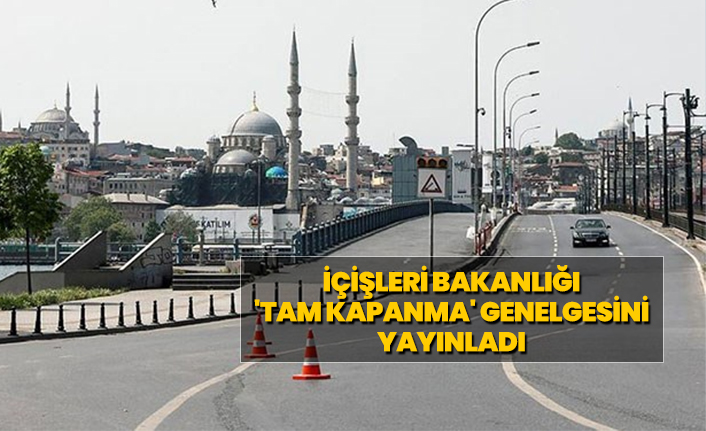 İçişleri Bakanlığı  'tam kapanma' genelgesini  yayınladı