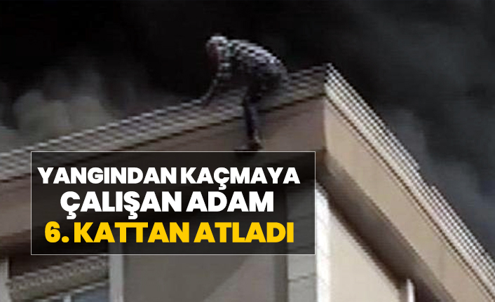 Yangından kaçmaya çalışan adam 6. kattan atladı