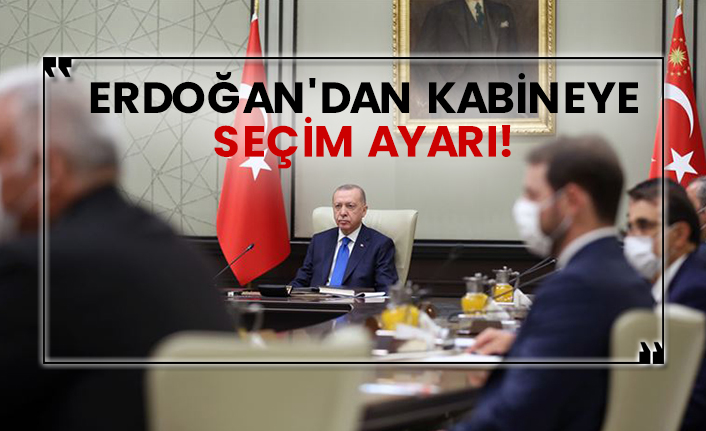 Erdoğan'dan kabineye seçim ayarı!