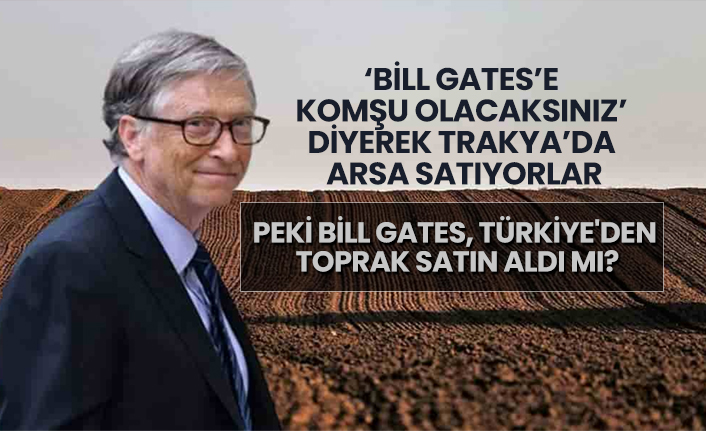 ‘Bill Gates’e  komşu olacaksınız’  diyerek Trakya’da  arsa satıyorlar 'Peki Bill Gates, Türkiye'den  toprak satın aldı mı?'