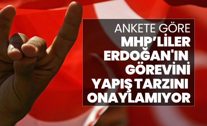 Ankete göre, MHP’liler Cumhurbaşkanı Erdoğan'ın görevini yapış tarzını onaylamıyor