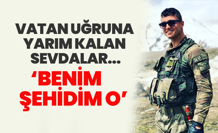 Vatan uğruna yarım kalan sevdalar... ‘Benim şehidim o’