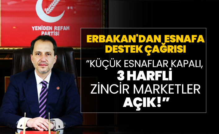 Erbakan'dan tam kapanmada esnafa destek çağrısı "Küçük esnaflar kapalı, 3 harfli zincir marketler açık!"