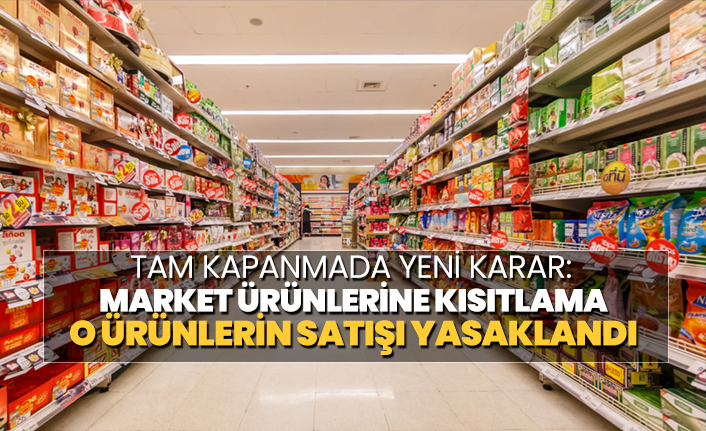 Tam kapanmada yeni karar:  Market ürünlerine kısıtlama, o ürünlerin satışı yasaklandı