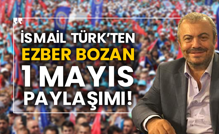 İsmail Türk’ten ezber bozan 1 Mayıs paylaşımı!