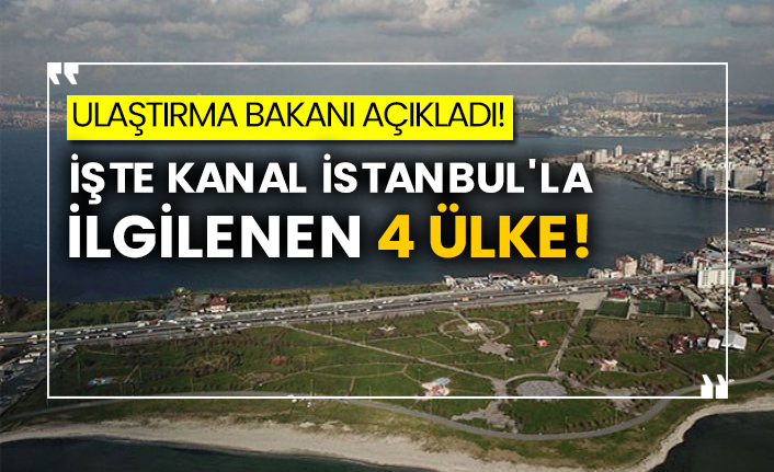 Ulaştırma Bakanı açıkladı! İşte Kanal İstanbul'la ilgilenen 4 ülke!