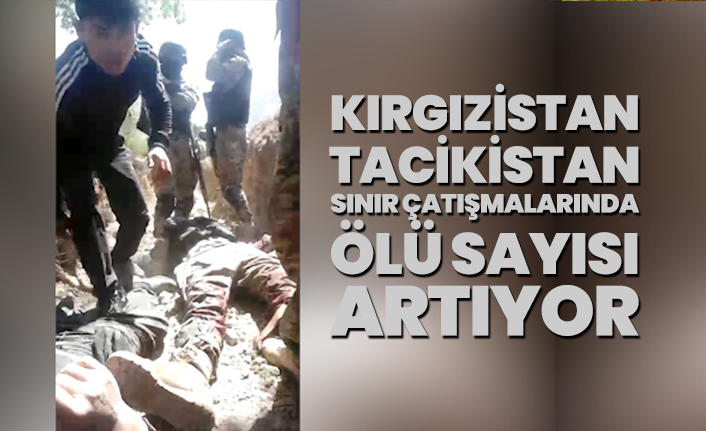Kırgızistan - Tacikistan sınır çatışmalarında ölü sayısı gittikçe artıyor
