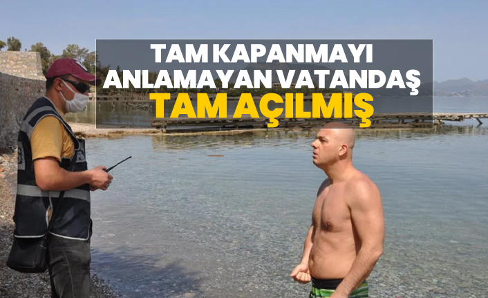 Tam kapanmayı anlamayan vatandaş tam açılmış