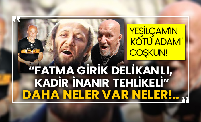 Yeşilçam'ın 'kötü adamı' Coşkun Göğen'den yıldız tablosu!  “Fatma Girik delikanlı, Kadir İnanır tehlikeli”  Daha neler var neler!..
