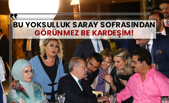 Bu yoksulluk Saray sofrasından görünmez be kardeşim!