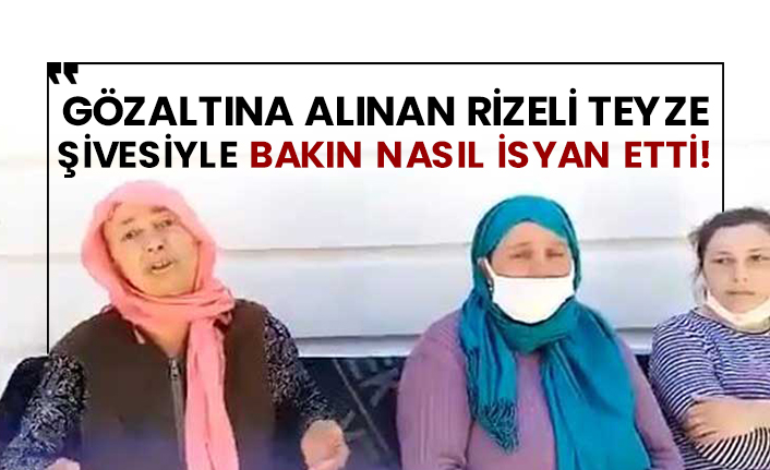 Gözaltına alınan Rizeli teyze şivesiyle bakın nasıl isyan etti!