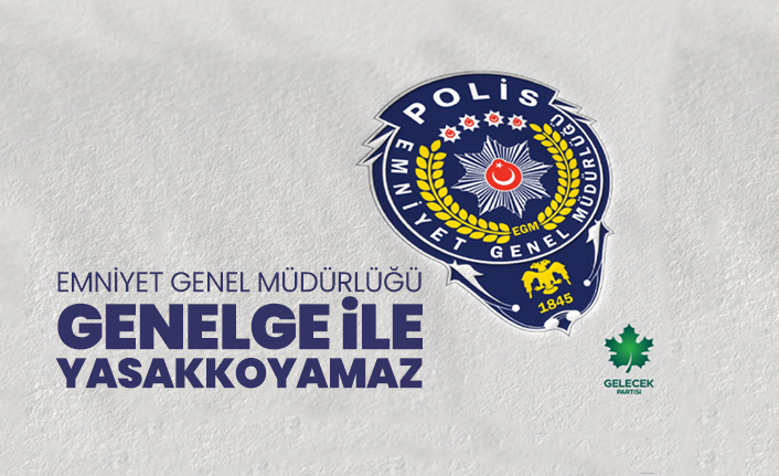 Emniyet Genel Müdürlüğü genelge ile yasak koyamaz
