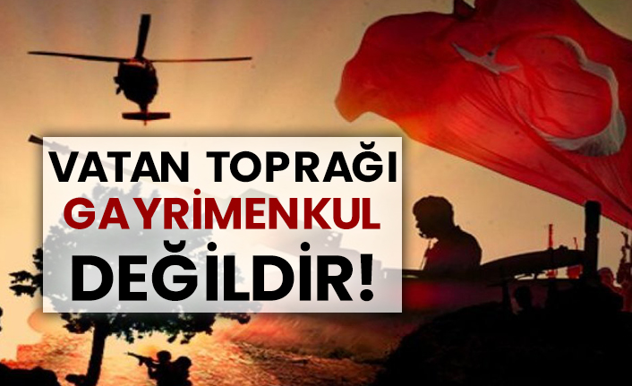 Vatan toprağı gayrimenkul değildir‼