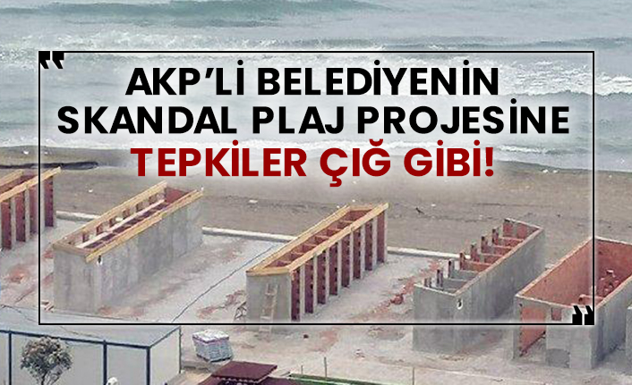 AKP’li belediyenin skandal plaj projesine tepkiler çığ gibi!