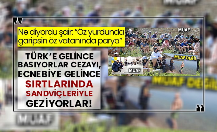 Ne diyordu şair: “Öz yurdunda garipsin öz vatanında parya” Türk’e gelince basıyorlar cezayı, ecnebiye gelince sırtlarında sandviçleriyle geziyorlar!