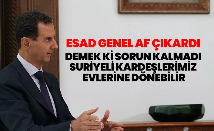 Esad genel af çıkardı "Demek ki sorun kalmadı Suriyeli kardeşlerimiz evlerine dönebilir"