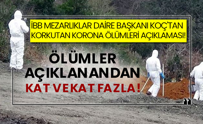 İBB Mezarlıklar Daire Başkanı Koç'tan korkutan korona ölümleri açıklaması! Ölümler açıklanandan kat ve kat fazla!
