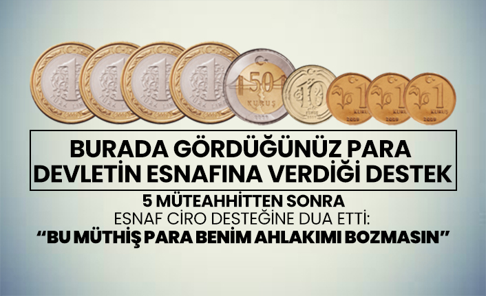 5 müteahhitten sonra Esnaf ciro desteğine dua etti  “Bu müthiş para benim ahlakımı bozmasın”