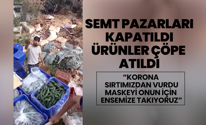Semt pazarları kapatıldı ürünler çöpe atıldı