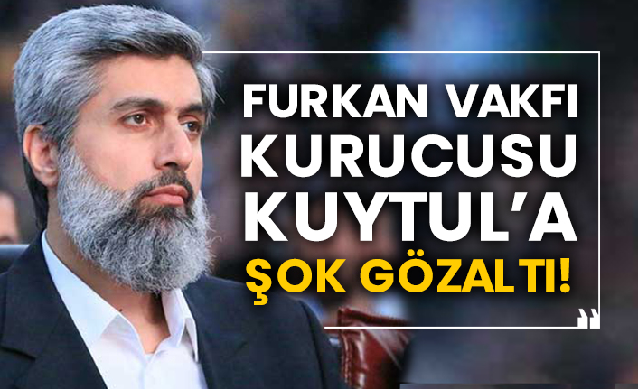 Furkan Vakfı kurucusu Alparslan Kuytul’a şok gözaltı!