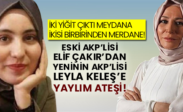 Eskinin AKP’lisi Elif Çakır'dan yeninin AKP’lisi Leyla Keleş’e yaylım ateşi!