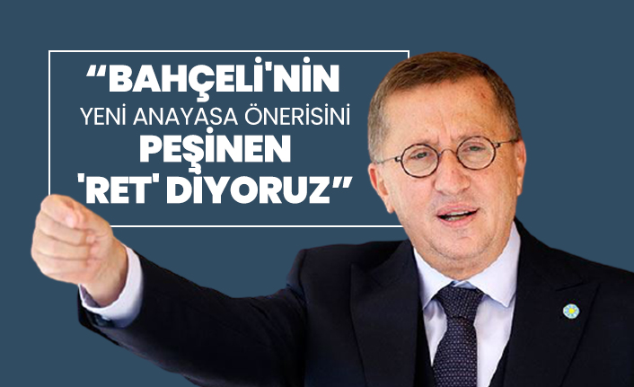 İYİ Partili Lütfü Türkkan “Bahçeli'nin yeni anayasa önerisini peşinen 'ret' diyoruz”