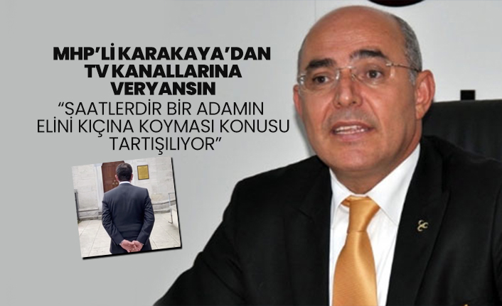MHP’li Karakaya’dan TV Kanallarına veryansın “Saatlerdir bir adamın elini kıçına koyması konusu tartışılıyor”