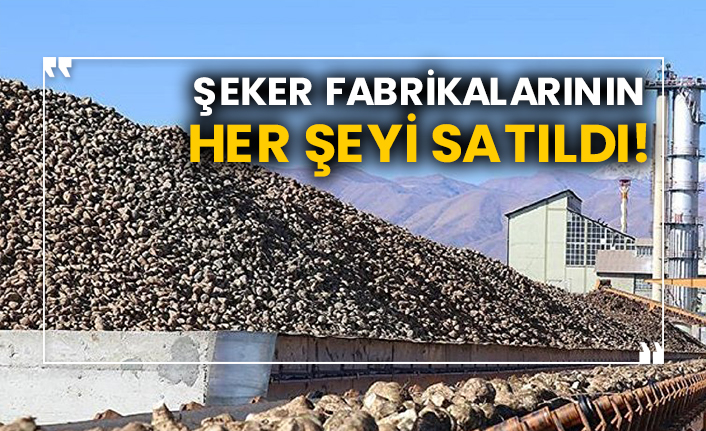 Şeker fabrikalarının her şeyi satıldı!