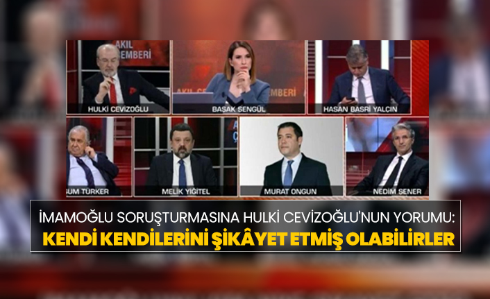 İmamoğlu soruşturmasına Hulki Cevizoğlu'nun yorumu "Kendi kendilerini şikâyet etmiş olabilirler"