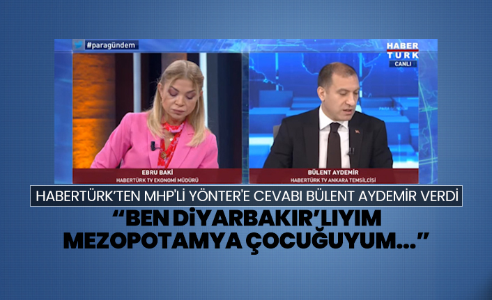 Habertürk’ten MHP'li Yönter'e cevabı Bülent Aydemir verdi “Ben Diyarbakır’lıyım Mezopotamya çocuğuyum...”