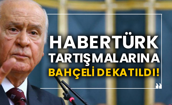 Habertürk tartışmalarına Devlet Bahçeli de katıldı!