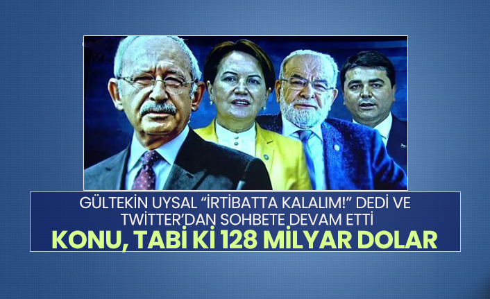 Gültekin Uysal “İrtibatta kalalım!” dedi ve twitter’dan sohbete devam etti "Konu, tabi ki 128 Milyar dolar"
