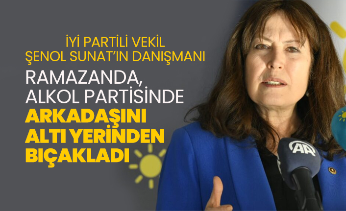 İYİ Partili vekil Şenol Sunat’ın danışmanı Gökhan Dinç, ramazanda, alkol partisinde arkadaşını altı yerinden bıçakladı
