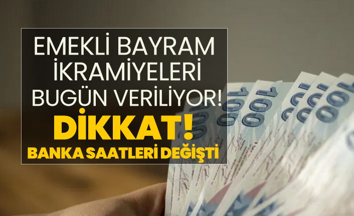 Emekli bayram ikramiyeleri bugün veriliyor! "Banka saatleri değişti"