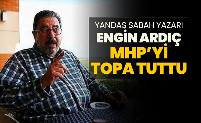 Yandaş Sabah yazarı Engin Ardıç MHP’yi topa tuttu