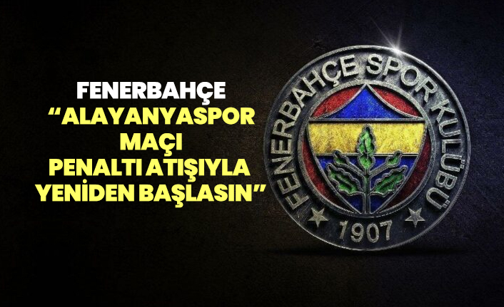 Fenerbahçe “Alayanyaspor maçı penaltı atışıyla  yeniden başlasın”