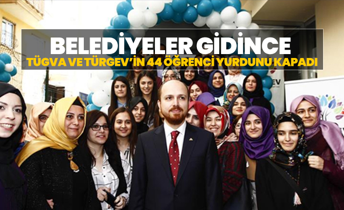 Belediyeler gidince TÜGVA ve TÜRGEV’in 44 öğrenci yurdunu kapadı