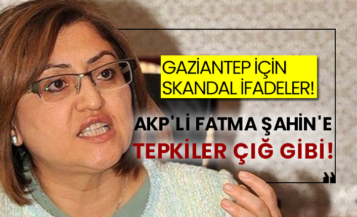 Gaziantep için skandal ifadeler! AKP'li Fatma Şahin'e tepkiler çığ gibi!