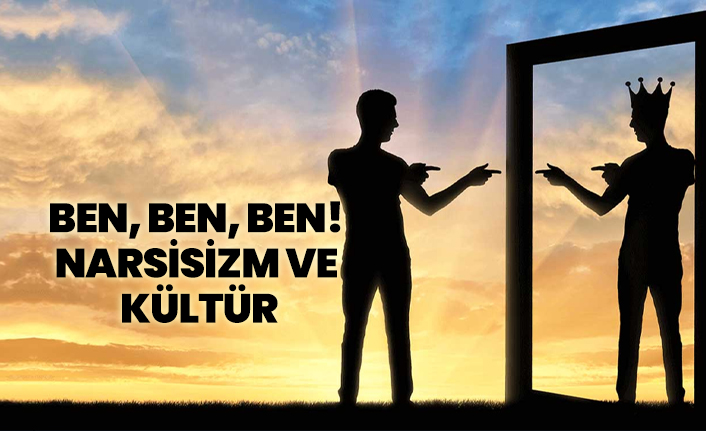 Ben, Ben, Ben! Narsisizm Ve  Kültür
