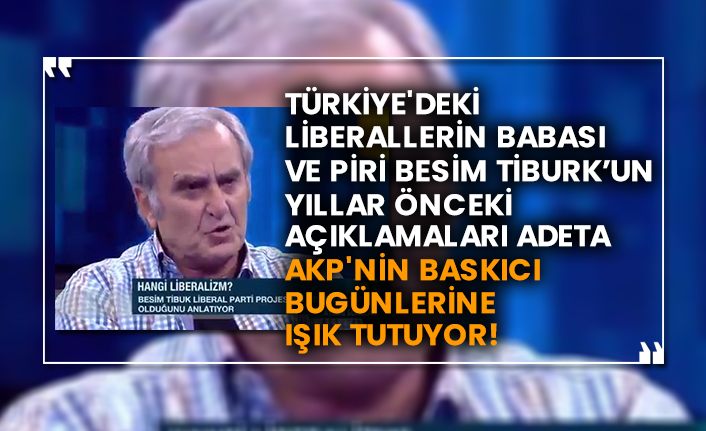Türkiye'deki liberallerin babası ve piri Besim Tiburk’un yıllar önceki açıklamaları adeta AKP'nin baskıcı bugünlerine ışık tutuyor!